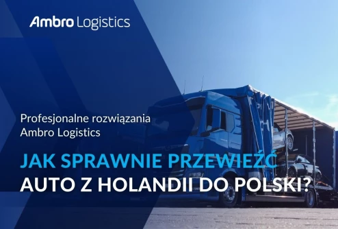 Jak przewieźć auto z Holandii do Polski? Sprawnie, bezpiecznie i w dobrej cenie